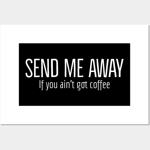 Send Me Away If You Ain't Got Coffee Wall Art by Imaginate